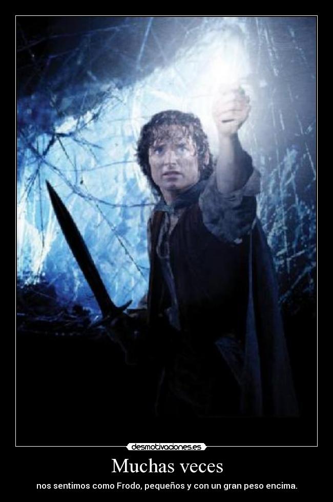 Muchas veces - nos sentimos como Frodo, pequeños y con un gran peso encima.