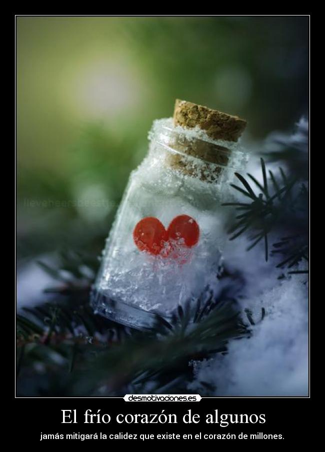 El frío corazón de algunos - jamás mitigará la calidez que existe en el corazón de millones.