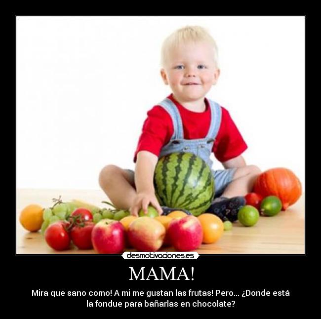 MAMA! - Mira que sano como! A mi me gustan las frutas! Pero... ¿Donde está
la fondue para bañarlas en chocolate?