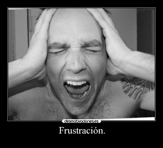 Frustración. -