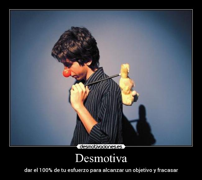 Desmotiva - dar el 100% de tu esfuerzo para alcanzar un objetivo y fracasar