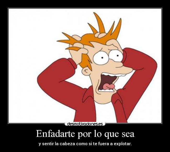 Enfadarte por lo que sea -