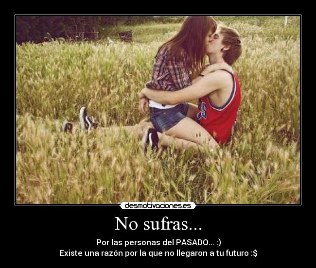 No sufras... - Por las personas del PASADO... :)
Existe una razón por la que no llegaron a tu futuro :$