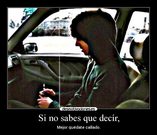 Si no sabes que decír, - Mejor quédate callado.