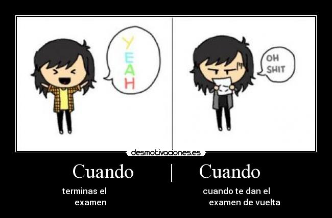 Cuando       |     Cuando - terminas el                                               cuando te dan el
           examen                                                  examen de vuelta