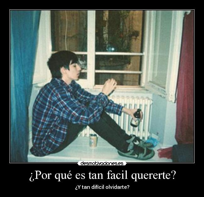 ¿Por qué es tan facil quererte? - ¿Y tan difícil olvidarte?