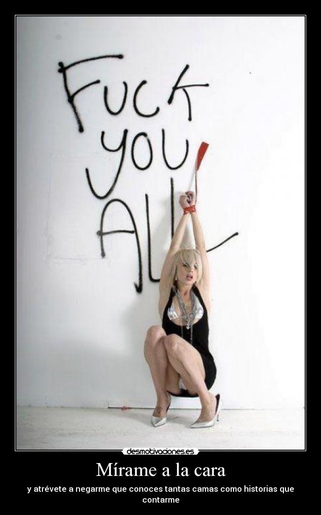 Mírame a la cara - y atrévete a negarme que conoces tantas camas como historias que contarme
