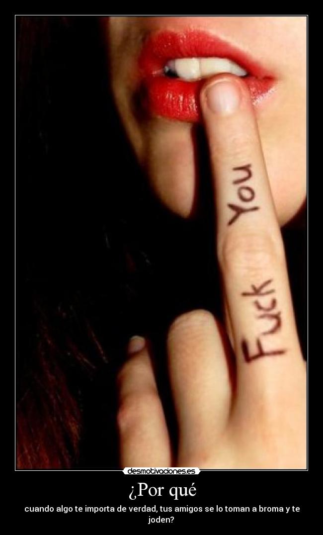 ¿Por qué - cuando algo te importa de verdad, tus amigos se lo toman a broma y te joden?