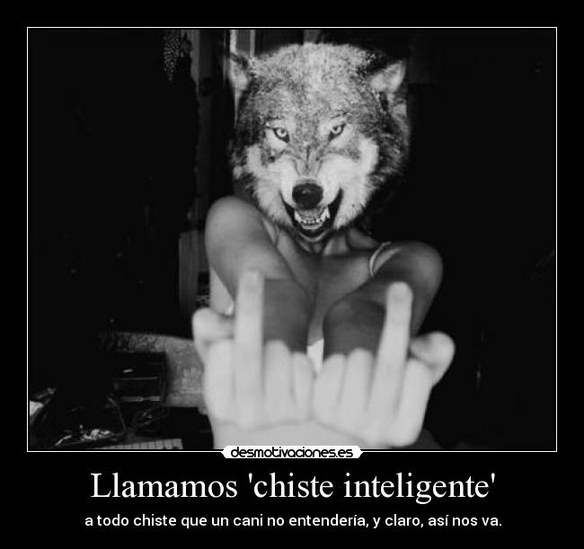 Llamamos chiste inteligente - a todo chiste que un cani no entendería, y claro, así nos va.