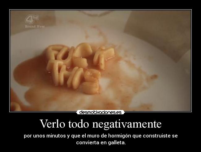Verlo todo negativamente - por unos minutos y que el muro de hormigón que construiste se convierta en galleta.