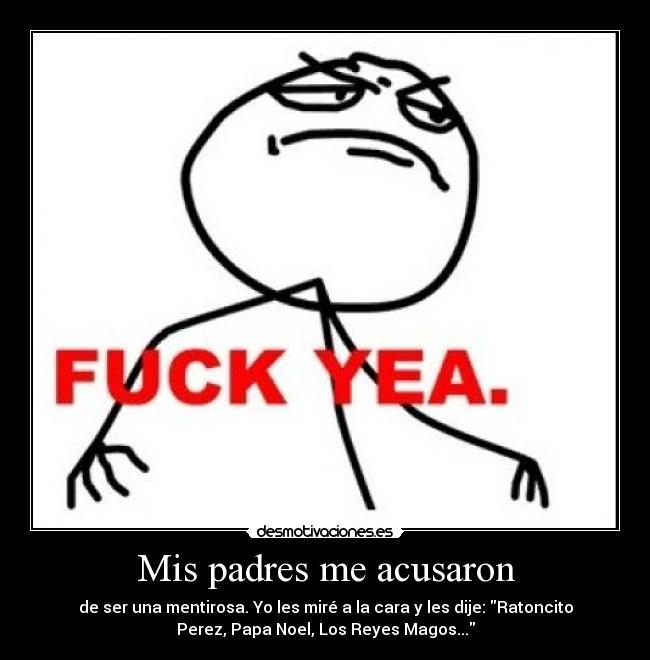 Mis padres me acusaron - de ser una mentirosa. Yo les miré a la cara y les dije: Ratoncito
Perez, Papa Noel, Los Reyes Magos...