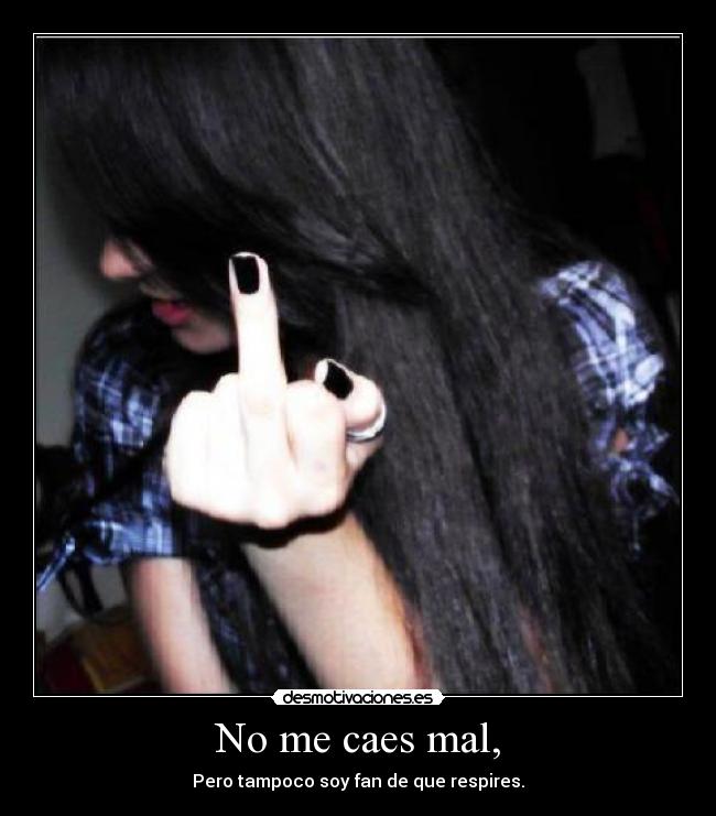 No me caes mal, - Pero tampoco soy fan de que respires.