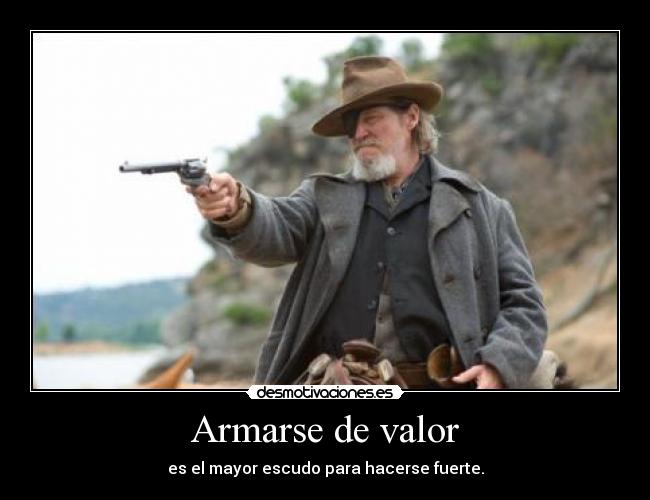 Armarse de valor - es el mayor escudo para hacerse fuerte.