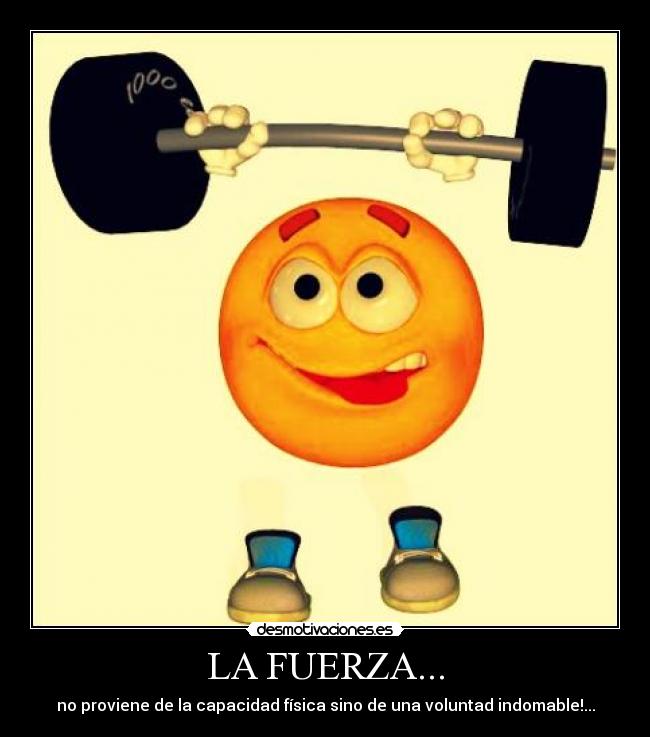 LA FUERZA... - no proviene de la capacidad física sino de una voluntad indomable!...