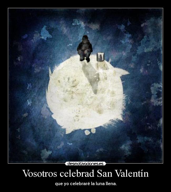 Vosotros celebrad San Valentín - que yo celebraré la luna llena.