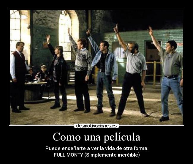 Como una película - Puede enseñarte a ver la vida de otra forma.
FULL MONTY (Simplemente incréible)