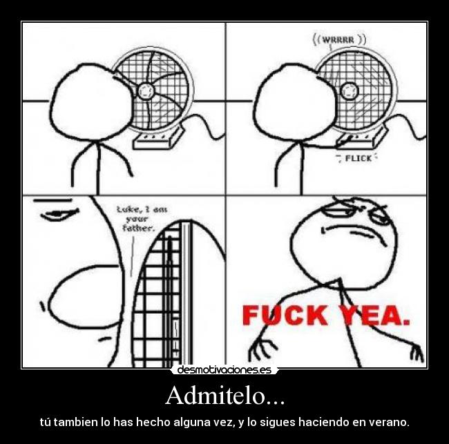 Admitelo... - tú tambien lo has hecho alguna vez, y lo sigues haciendo en verano.