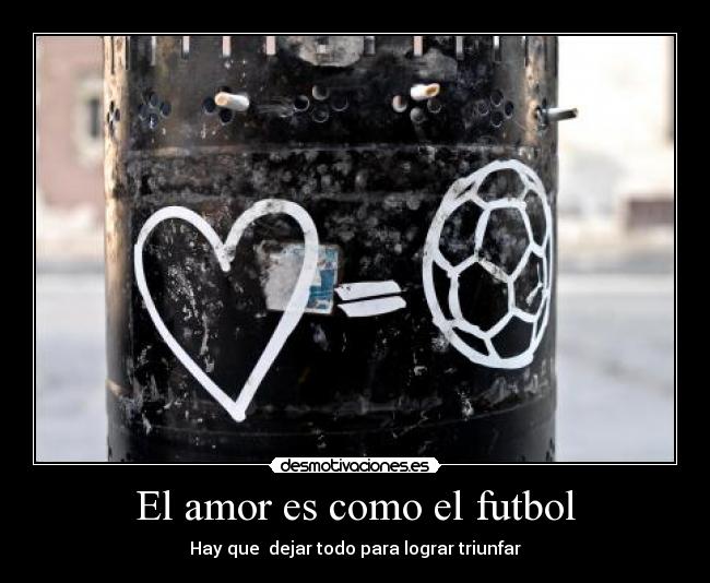 El amor es como el futbol - Hay que  dejar todo para lograr triunfar