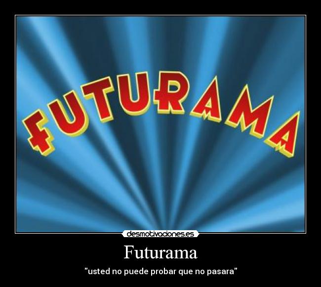 Futurama - usted no puede probar que no pasara