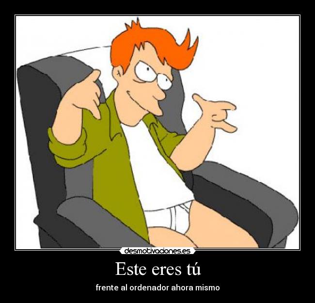 Este eres tú - frente al ordenador ahora mismo