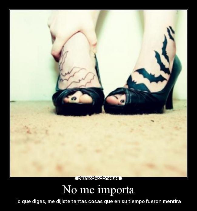 No me importa - lo que digas, me dijiste tantas cosas que en su tiempo fueron mentira