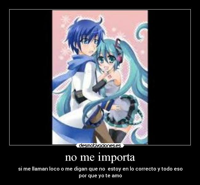 no me importa - si me llaman loco o me digan que no estoy en lo correcto y todo eso por que yo te amo
