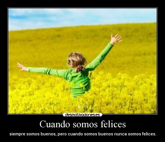 Cuando somos felices - siempre somos buenos, pero cuando somos buenos nunca somos felices.