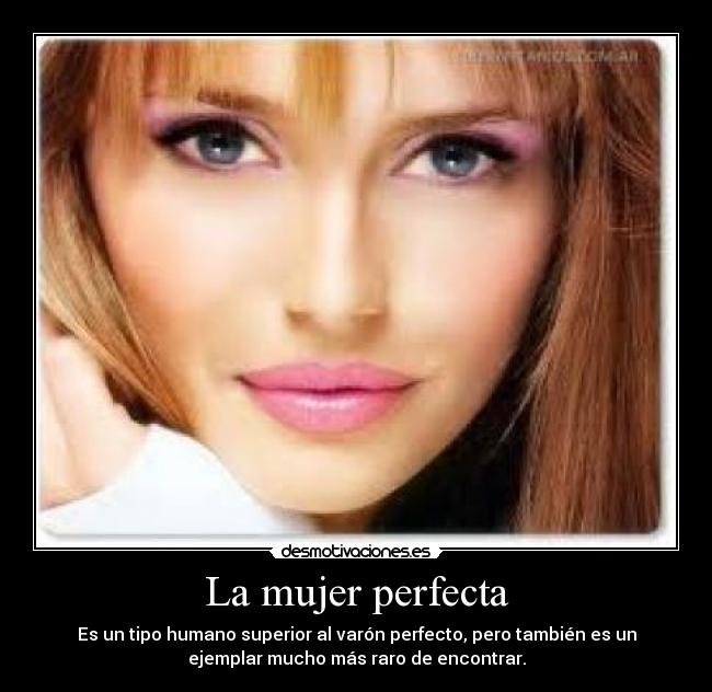 La mujer perfecta - Es un tipo humano superior al varón perfecto, pero también es un
ejemplar mucho más raro de encontrar.