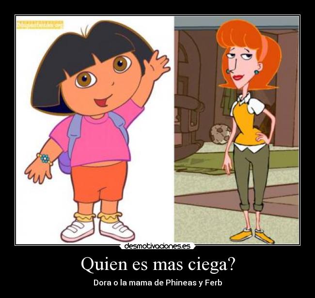 Quien es mas ciega? - Dora o la mama de Phineas y Ferb