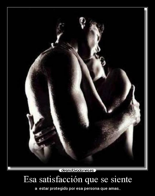 Esa satisfacción que se siente - a estar protegido por esa persona que amas..