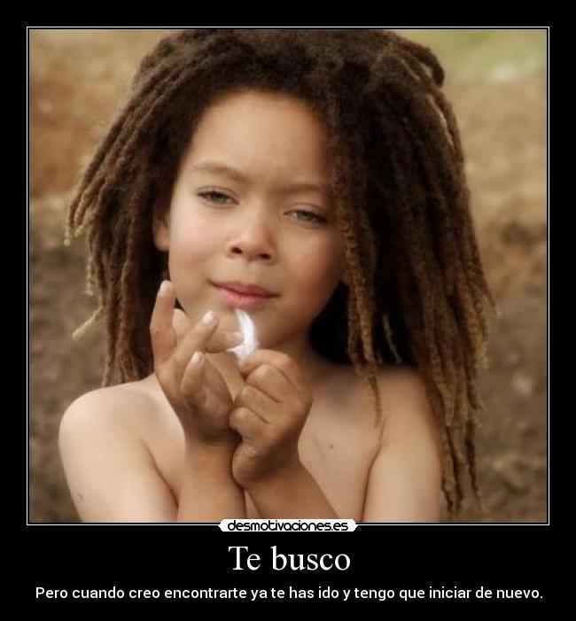 Te busco - Pero cuando creo encontrarte ya te has ido y tengo que iniciar de nuevo.