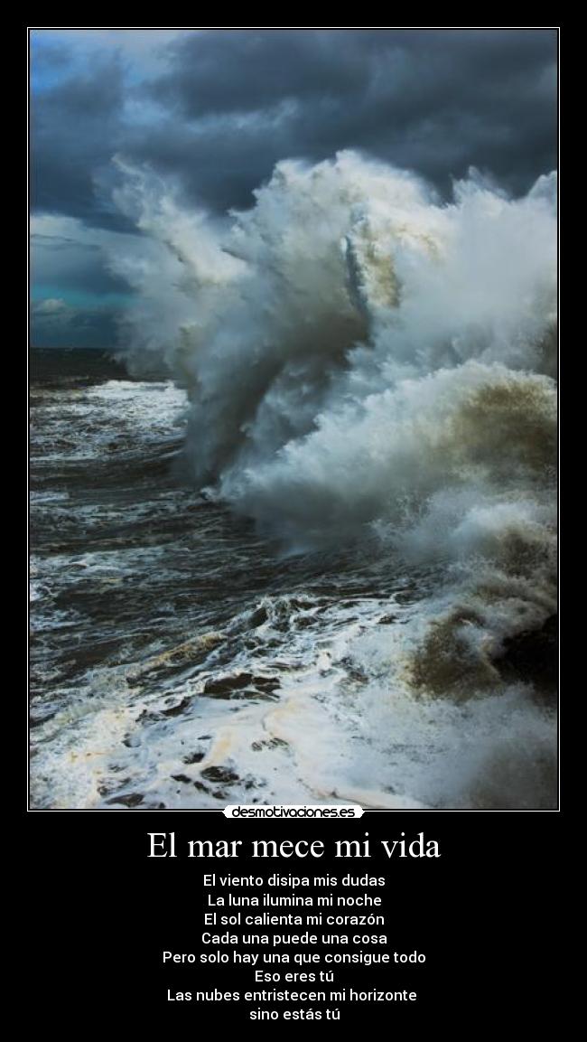 El mar mece mi vida - El viento disipa mis dudas
La luna ilumina mi noche
El sol calienta mi corazón
Cada una puede una cosa
Pero solo hay una que consigue todo
Eso eres tú
Las nubes entristecen mi horizonte
sino estás tú