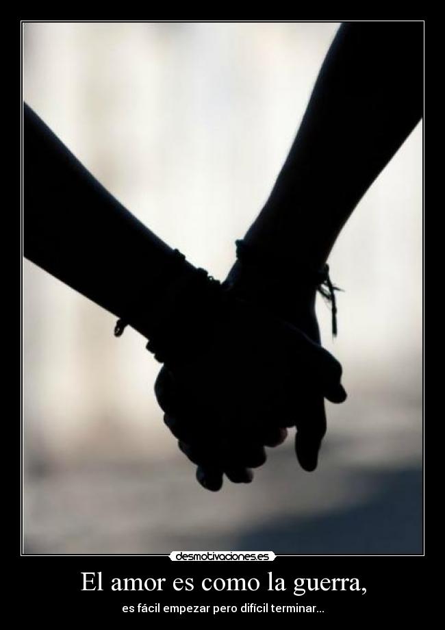 El amor es como la guerra, - es fácil empezar pero difícil terminar...