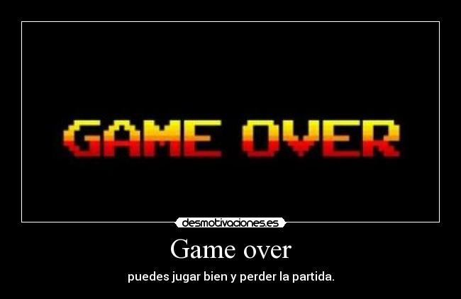 Game over - puedes jugar bien y perder la partida.