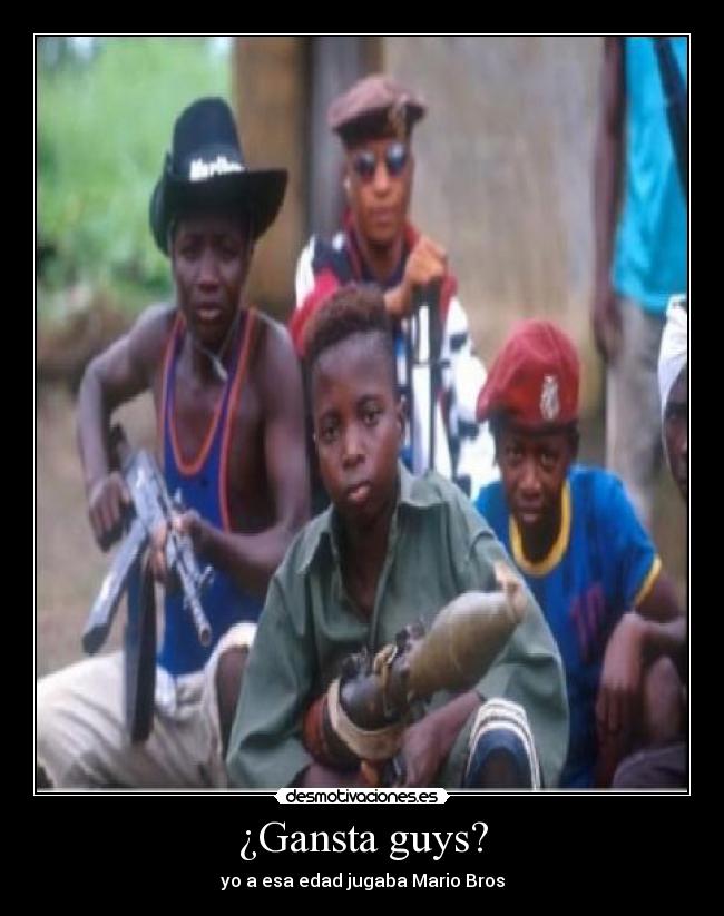 ¿Gansta guys? - yo a esa edad jugaba Mario Bros