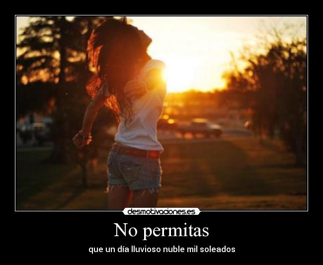 No permitas - que un día lluvioso nuble mil soleados