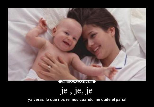 je , je, je - ya veras  lo que nos reimos cuando me quite el pañal