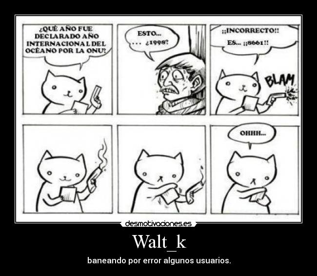 Walt_k - baneando por error algunos usuarios.