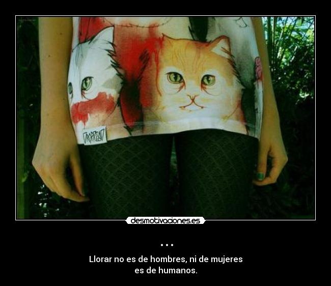 ... - Llorar no es de hombres, ni de mujeres
es de humanos.