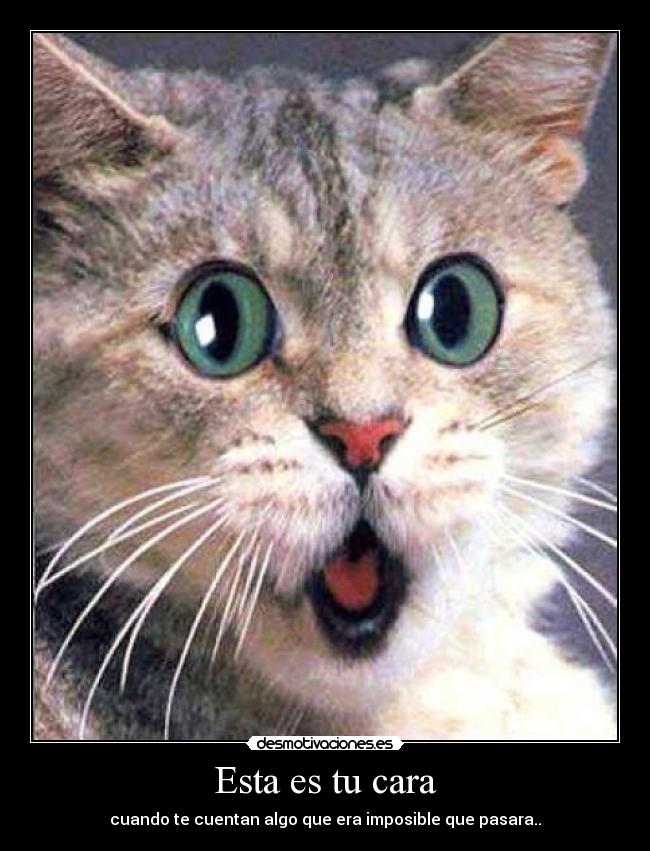 Esta es tu cara - cuando te cuentan algo que era imposible que pasara..