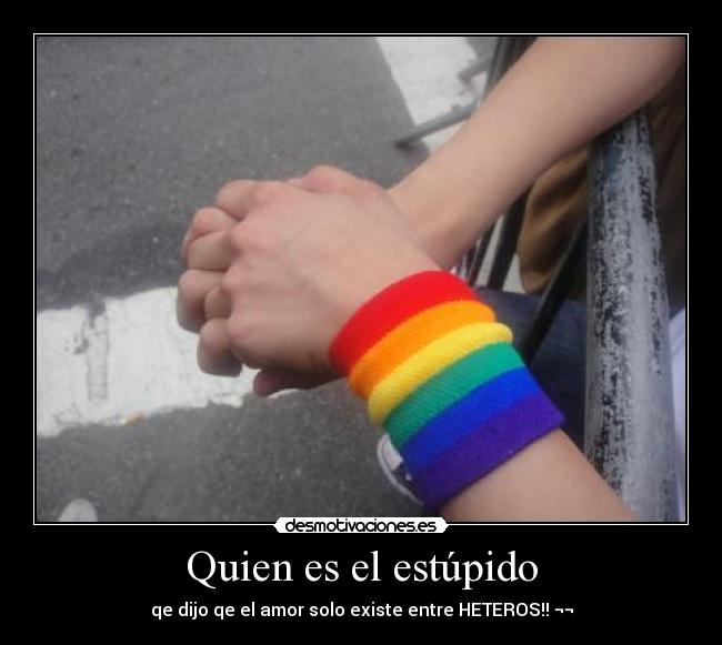 Quien es el estúpido - qe dijo qe el amor solo existe entre HETEROS!! ¬¬