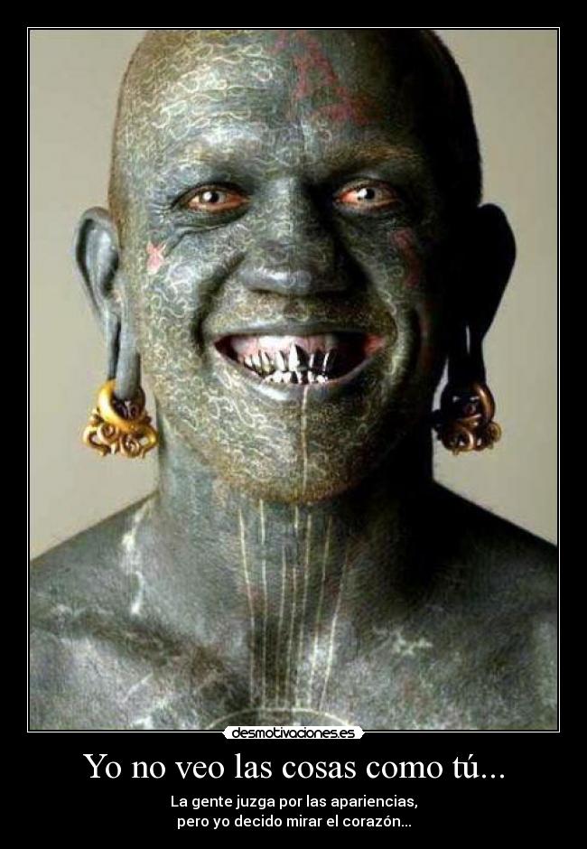 Yo no veo las cosas como tú... - La gente juzga por las apariencias,
pero yo decido mirar el corazón...