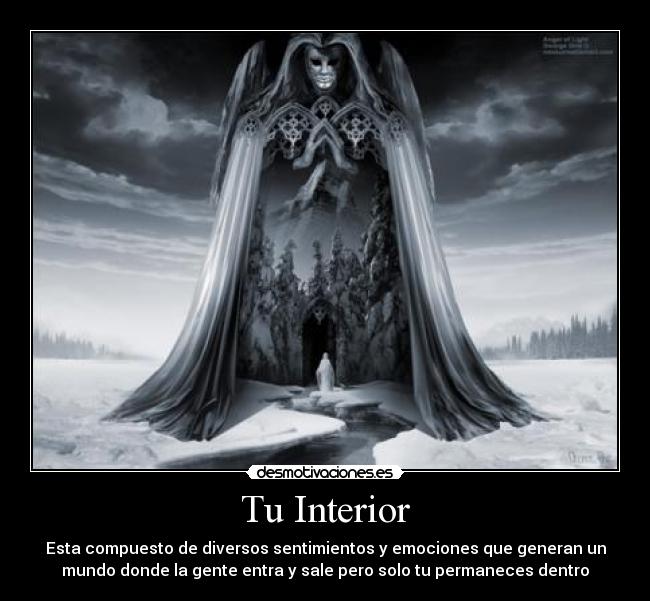 Tu Interior - Esta compuesto de diversos sentimientos y emociones que generan un
mundo donde la gente entra y sale pero solo tu permaneces dentro