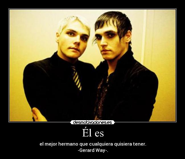 Él es - el mejor hermano que cualquiera quisiera tener.
-Gerard Way-.