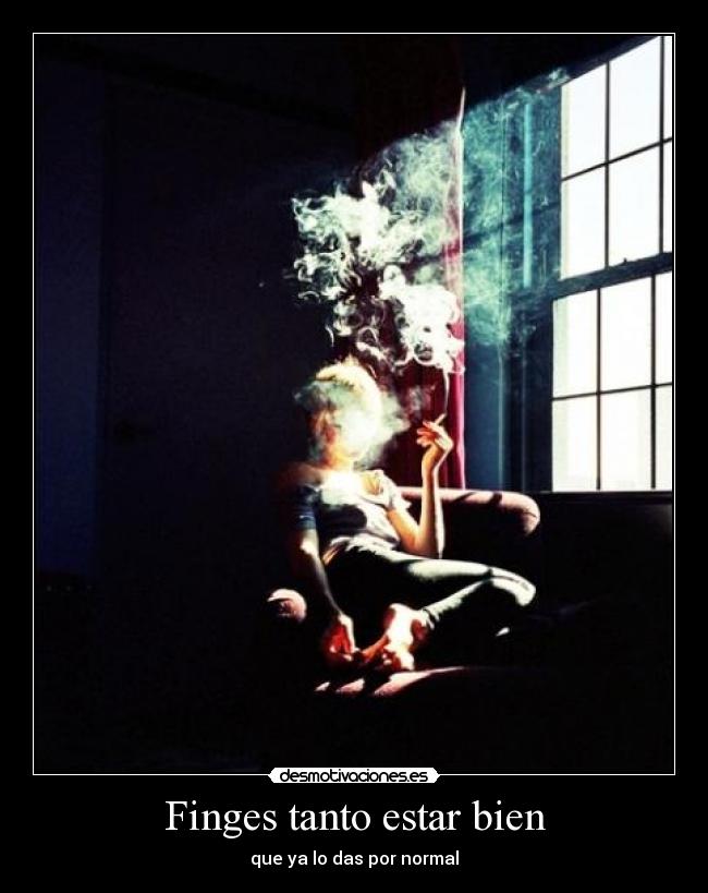 Finges tanto estar bien - que ya lo das por normal