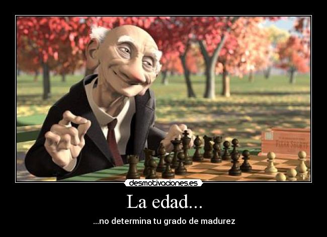 La edad... - ...no determina tu grado de madurez