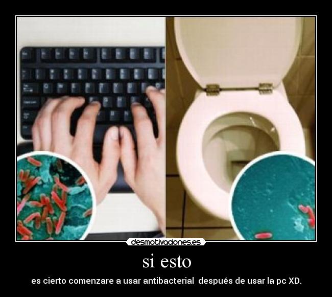 si esto - es cierto comenzare a usar antibacterial después de usar la pc XD.