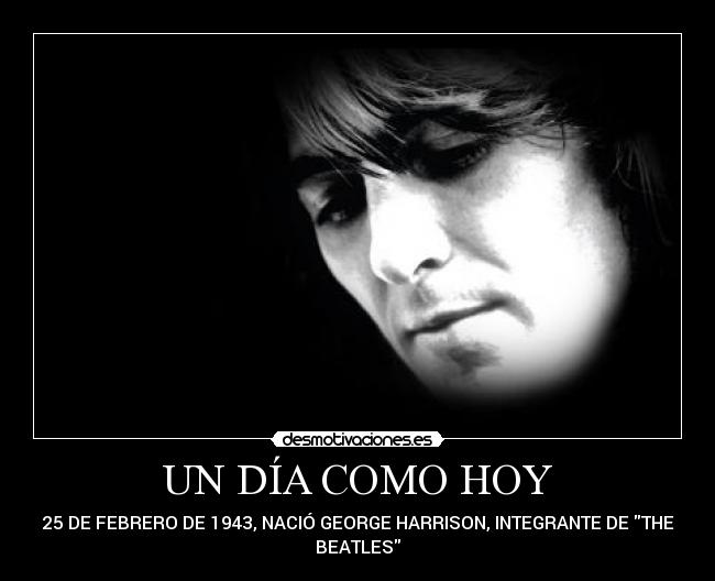 UN DÍA COMO HOY - 25 DE FEBRERO DE 1943, NACIÓ GEORGE HARRISON, INTEGRANTE DE THE
BEATLES