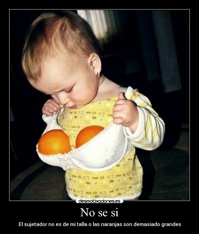 No se si - El sujetador no es de mi talla o las naranjas son demasiado grandes