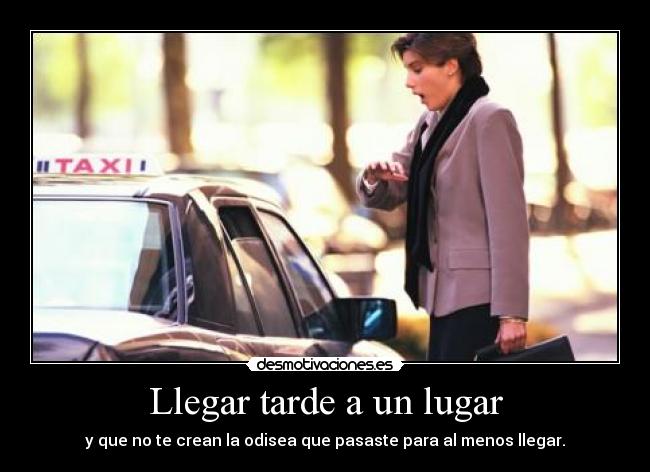 Llegar tarde a un lugar - y que no te crean la odisea que pasaste para al menos llegar.